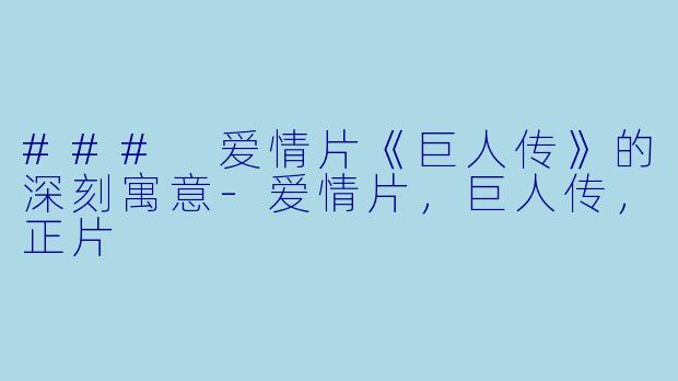 ### 爱情片《巨人传》的深刻寓意-爱情片，巨人传，正片
