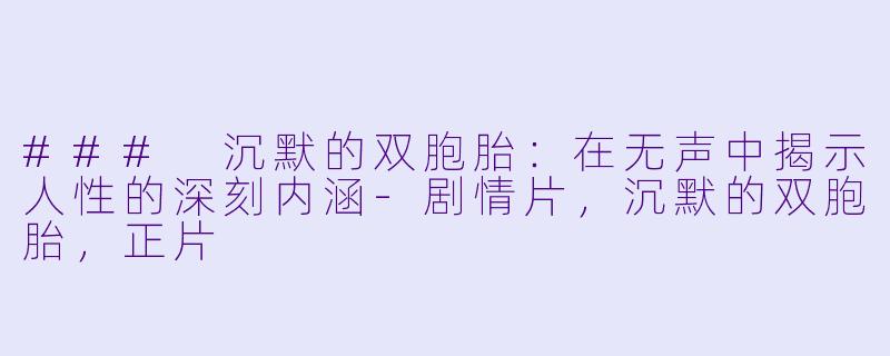 ### 沉默的双胞胎：在无声中揭示人性的深刻内涵-剧情片，沉默的双胞胎，正片