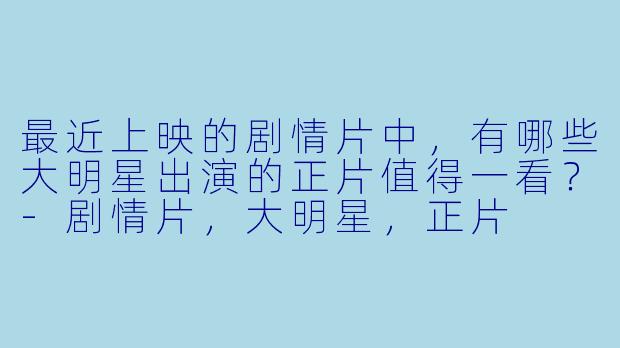 最近上映的剧情片中，有哪些大明星出演的正片值得一看？
