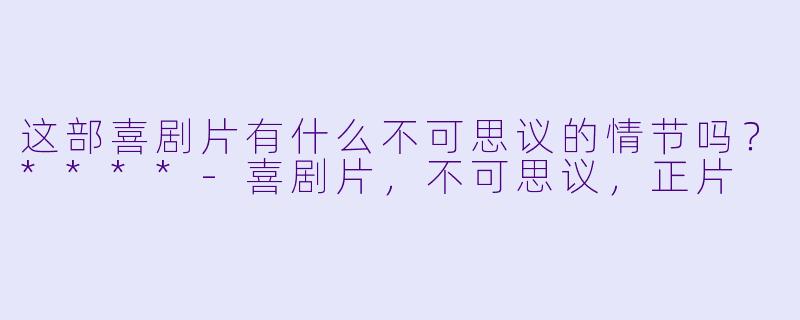 这部喜剧片有什么不可思议的情节吗?****