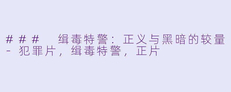 ### 缉毒特警：正义与黑暗的较量-犯罪片，缉毒特警，正片