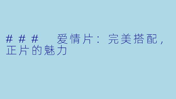 ### 爱情片：完美搭配，正片的魅力