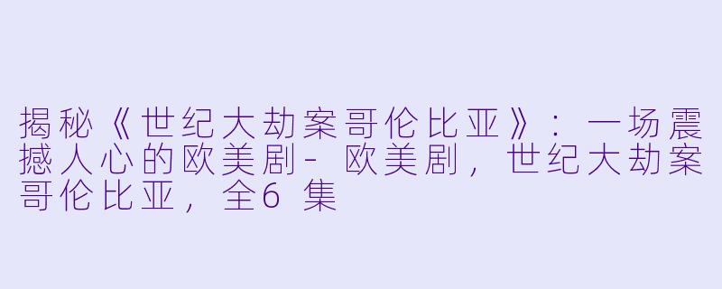 揭秘《世纪大劫案哥伦比亚》：一场震撼人心的欧美剧-欧美剧，世纪大劫案哥伦比亚，全6集