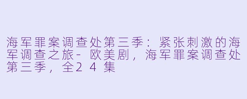 海军罪案调查处第三季：紧张刺激的海军调查之旅-欧美剧，海军罪案调查处第三季，全24集