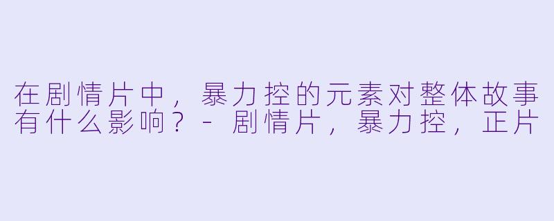 在剧情片中,暴力控的元素对整体故事有什么影响?