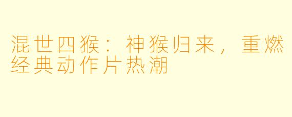混世四猴:神猴归来,重燃经典动作片热潮