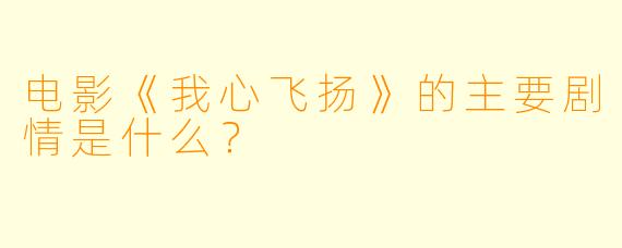电影《我心飞扬》的主要剧情是什么?