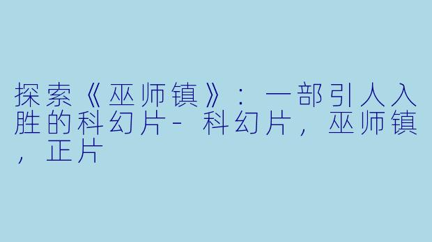 探索《巫师镇》：一部引人入胜的科幻片-科幻片，巫师镇，正片