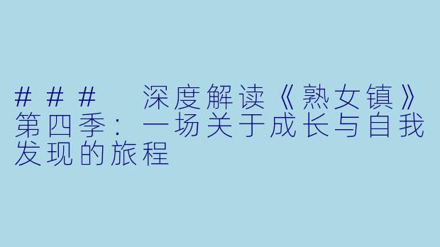 ### 深度解读《熟女镇》第四季：一场关于成长与自我发现的旅程