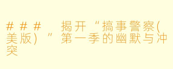 ### 揭开“搞事警察(美版)”第一季的幽默与冲突
