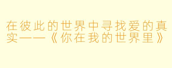 在彼此的世界中寻找爱的真实——《你在我的世界里》