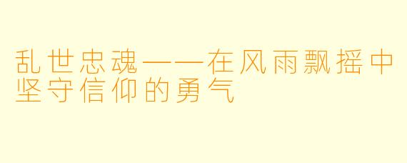 乱世忠魂——在风雨飘摇中坚守信仰的勇气