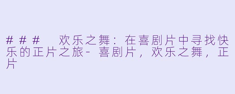 ### 欢乐之舞：在喜剧片中寻找快乐的正片之旅-喜剧片，欢乐之舞，正片