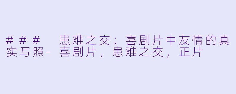 ### 患难之交：喜剧片中友情的真实写照-喜剧片，患难之交，正片
