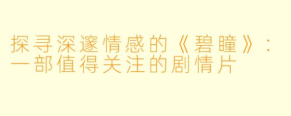 探寻深邃情感的《碧瞳》：一部值得关注的剧情片