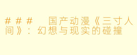 ### 国产动漫《三寸人间》：幻想与现实的碰撞
