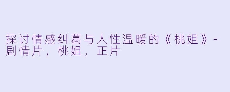 探讨情感纠葛与人性温暖的《桃姐》-剧情片，桃姐，正片
