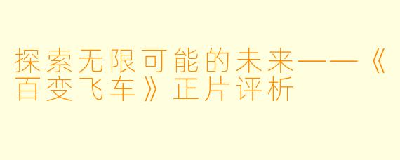 探索无限可能的未来——《百变飞车》正片评析