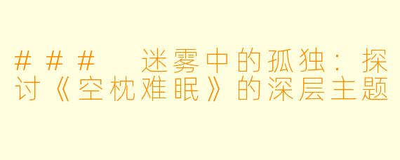 ### 迷雾中的孤独：探讨《空枕难眠》的深层主题