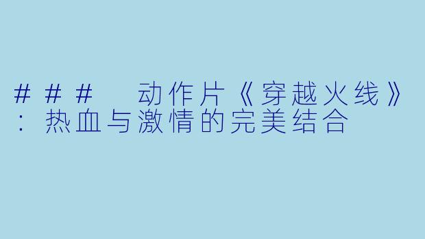 ### 动作片《穿越火线》:热血与激情的完美结合