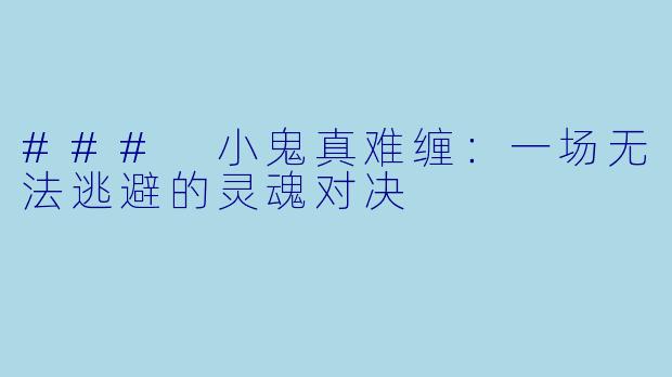 ### 小鬼真难缠：一场无法逃避的灵魂对决