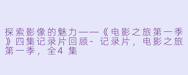 探索影像的魅力——《电影之旅第一季》四集记录片回顾-记录片，电影之旅第一季，全4集