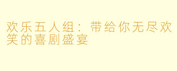 欢乐五人组：带给你无尽欢笑的喜剧盛宴