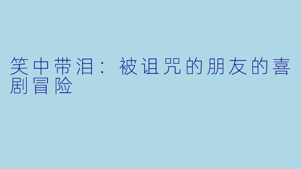 笑中带泪：被诅咒的朋友的喜剧冒险