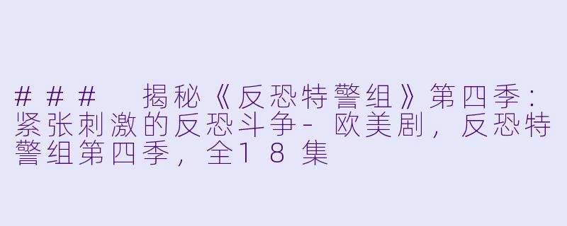 ### 揭秘《反恐特警组》第四季：紧张刺激的反恐斗争-欧美剧，反恐特警组第四季，全18集