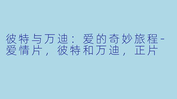 彼特与万迪：爱的奇妙旅程-爱情片，彼特和万迪，正片