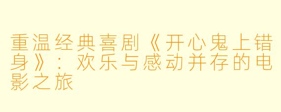 重温经典喜剧《开心鬼上错身》：欢乐与感动并存的电影之旅
