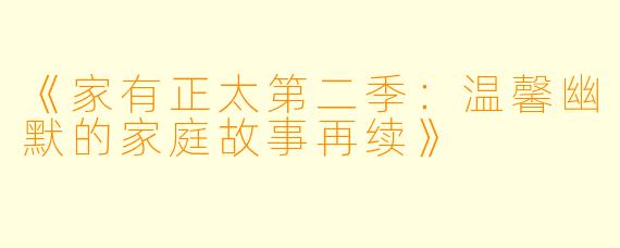 《家有正太第二季：温馨幽默的家庭故事再续》