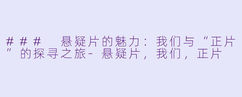 ### 悬疑片的魅力：我们与“正片”的探寻之旅-悬疑片，我们，正片