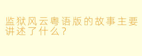 监狱风云粤语版的故事主要讲述了什么？  