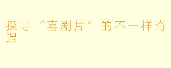 探寻“喜剧片”的不一样奇遇
