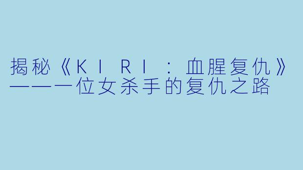揭秘《KIRI：血腥复仇》——一位女杀手的复仇之路