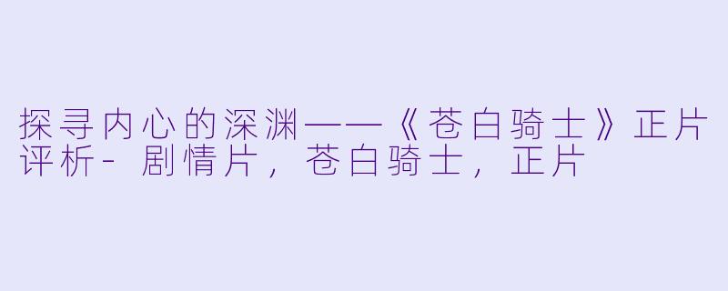 探寻内心的深渊——《苍白骑士》正片评析-剧情片，苍白骑士，正片