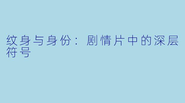 纹身与身份：剧情片中的深层符号