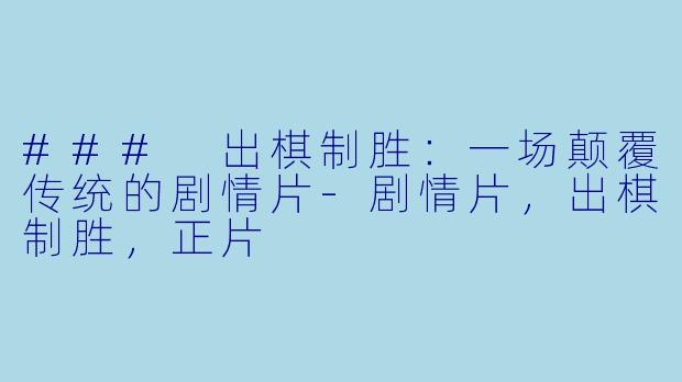 ### 出棋制胜：一场颠覆传统的剧情片-剧情片，出棋制胜，正片