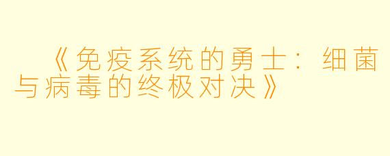  《免疫系统的勇士：细菌与病毒的终极对决》
