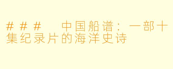 ### 中国船谱：一部十集纪录片的海洋史诗