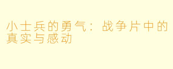 小士兵的勇气：战争片中的真实与感动