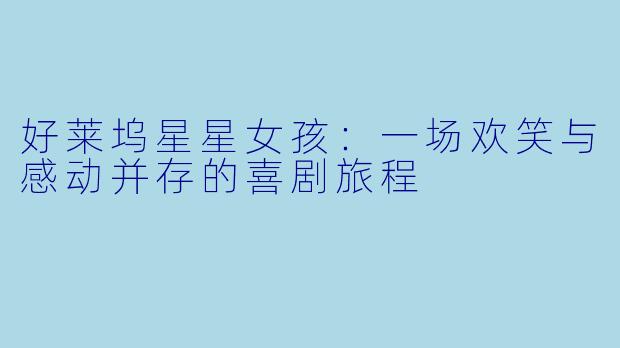 好莱坞星星女孩：一场欢笑与感动并存的喜剧旅程