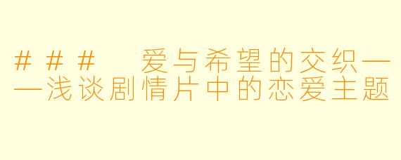 ### 爱与希望的交织——浅谈剧情片中的恋爱主题