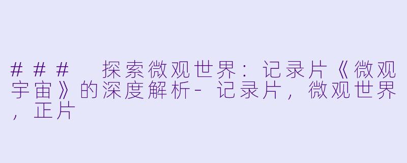 ### 探索微观世界：记录片《微观宇宙》的深度解析-记录片，微观世界，正片