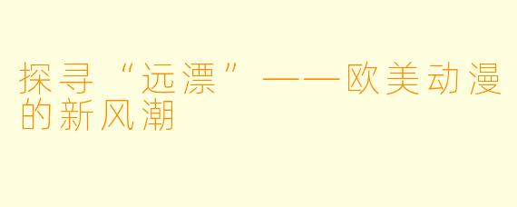 探寻“远漂”——欧美动漫的新风潮