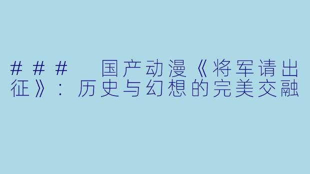 ### 国产动漫《将军请出征》：历史与幻想的完美交融