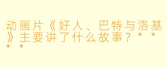 动画片《好人、巴特与洛基》主要讲了什么故事?****