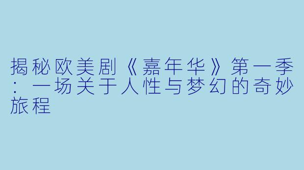 揭秘欧美剧《嘉年华》第一季：一场关于人性与梦幻的奇妙旅程