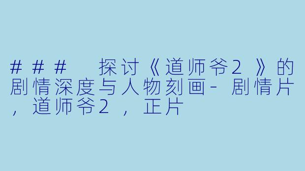 ### 探讨《道师爷2》的剧情深度与人物刻画